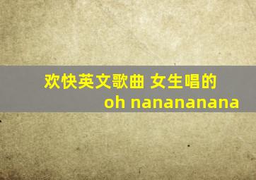 欢快英文歌曲 女生唱的 oh nanananana